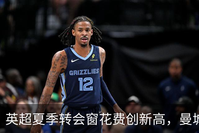 英超夏季转会窗花费创新高，曼城单季引援超6亿